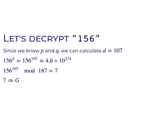 LL "156""156"
Since we know and , we can calculatep q d = 107
= ≈ 4.6 ∗156
d
156
107
10
234
mod 187 = 7156
107
7 ⇒ G
 