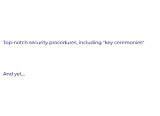 Top-notch security procedures, including "key ceremonies"
And yet...
 