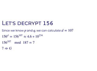 LL 156156
Since we know and , we can calculatep q d = 107
= ≈ 4.6 ∗156
d
156
107
10
234
mod 187 = 7156
107
7 ⇒ G
 