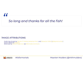 II
Public Key Krüpto by , , and ( )
Puss In Boots by
Beverwijk by @
“So long and thanks for all the ﬁsh!
Sándor P. Fekete Sebastian Morr Sebastian Stiller @ideainstruction
kisspng
Gerard Hogervorst Wikimedia Commons
Maarten Mulders (@mthmulders)#tlsformortals
 