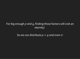 For big enough and , finding those factors will cost an
eternity!
p q
So we can distribute p ∗ q and even !e
 