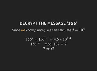 DECRYPT THE MESSAGE 'DECRYPT THE MESSAGE '156156''
Since we know and , we can calculate
 
p q d = 107
= ≈ 4.6 ∗156
d
156
107
10
234
mod 187 = 7156
107
7 ⇒ G
 