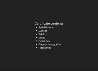 Certificate contents
Serial Number
Subject
Validity
Usage
Public Key
Fingerprint Algorithm
Fingerprint
 