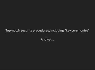 Top-notch security procedures, including "key ceremonies"
And yet...
 