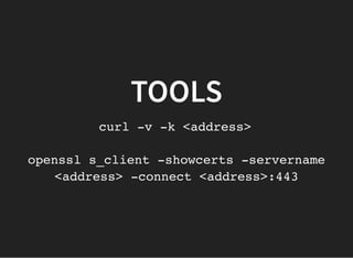 TOOLSTOOLS
curl -v -k <address>
openssl s_client -showcerts -servername
<address> -connect <address>:443
 