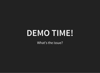 DEMO TIME!DEMO TIME!
What's the issue?
 
