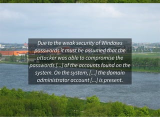Due to the weak security of Windows
passwords it must be assumed that the
attacker was able to compromise the
passwords [....