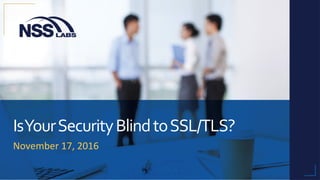 Is	Your	Security	Blind	to	SSL/TLS?	
November	17,	2016	
 