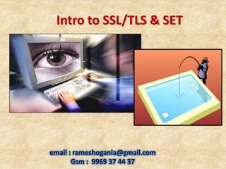 email : rameshogania@gmail.com
Gsm : 9969 37 44 37
Intro to SSL/TLS & SET
 