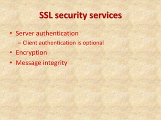 SSL security services
• Server authentication
– Client authentication is optional
• Encryption
• Message integrity
 