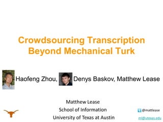 Crowdsourcing Transcription
Beyond Mechanical Turk
Haofeng Zhou,

Denys Baskov, Matthew Lease

Matthew Lease
School of Information
University of Texas at Austin

@mattlease

ml@utexas.edu

 