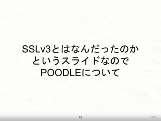 uji52
SSLv3ȤϤʤäΤ
Ȥ饤ɤʤΤ
POODLEˤĤ
12
 