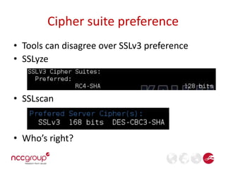 Cipher suite preference 
• Tools can disagree over SSLv3 preference 
• SSLyze 
• SSLscan 
• Who’s right? 
 