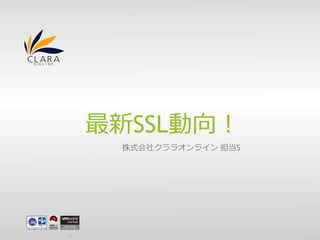 最新SSL動向！
株式会社クララオンライン 担当S
1
 