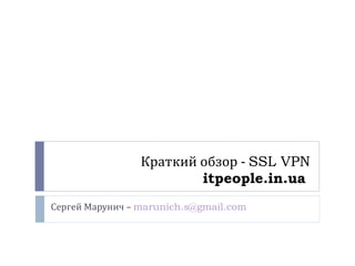 Краткий обзор -  SSL VPN itpeople.in.ua   Сергей Марунич –  [email_address] 