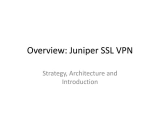 Overview: Juniper SSL VPN Strategy, Architecture and Introduction 