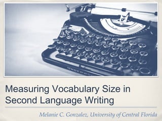 Measuring Vocabulary Size in
Second Language Writing
       Melanie C. Gonzalez, University of Central Florida
 