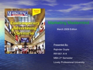 Marketing Mastermind March 2009 Edition Presented By: Rajinder Gupta RR1801 A14  MBA 2 nd  Semester Lovely Professional University 