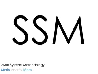 SSM >SoftSystemsMethodology MarioAndrésLópez  