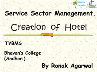 Service Sector Management.

  Creation of Hotel
TYBMS

Bhavan’s College
(Andheri)
                   By Ronak Agarwal
 
