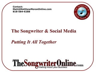 The Songwriter & Social Media Putting It All Together Contact: [email_address] 818-584-6288 