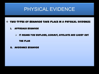 PHYSICAL EVIDENCE

 Two types of behavior take place in a Physical Evidence:

  i.   APPROACH BEHAVIOR

        It means you explore, commit, affiliate and carry out

          the plan

  ii. AVOIDANCE BEHAVIOR
 