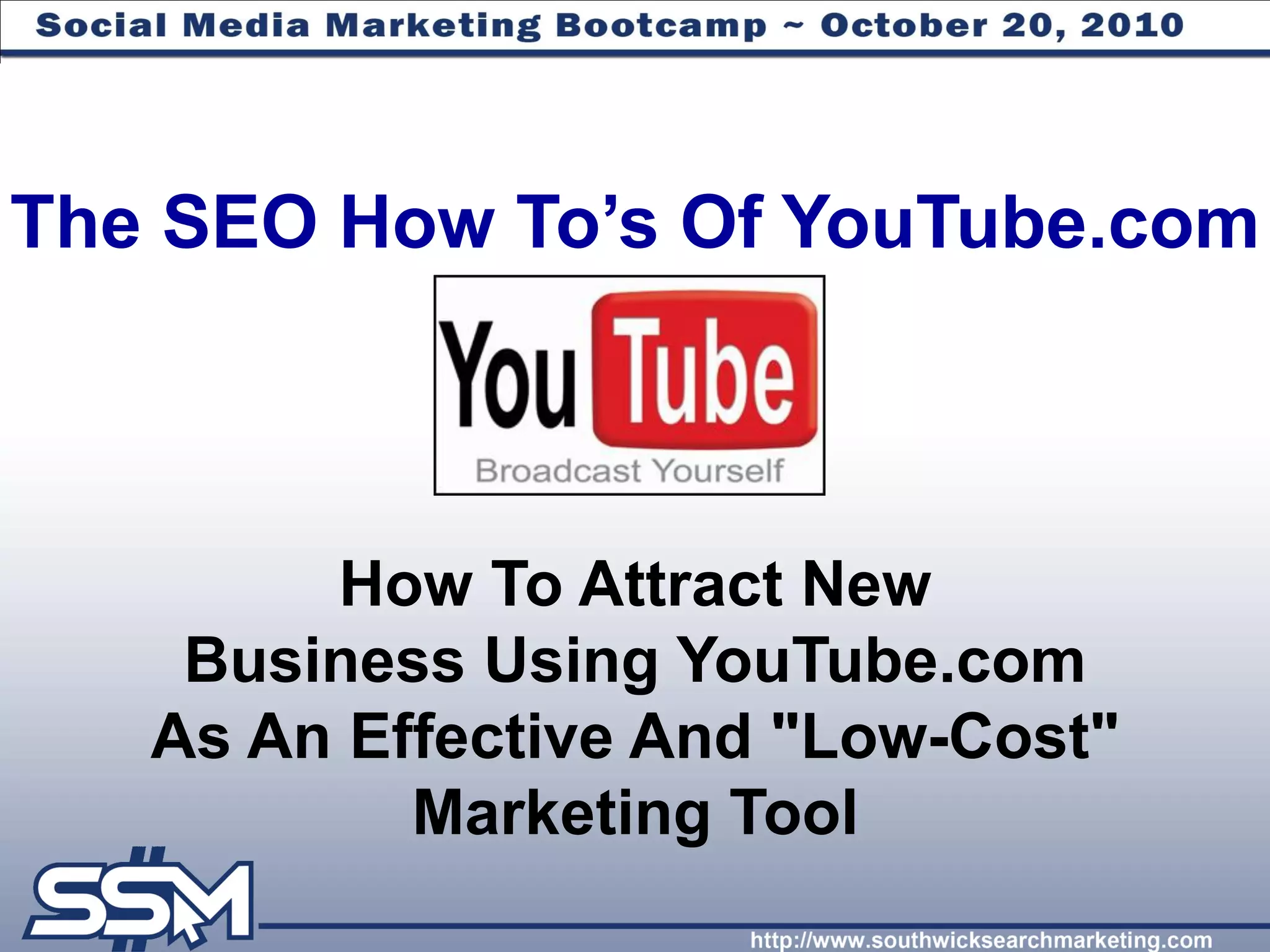 The SEO How To‟s Of YouTube.com



        How To Attract New
    Business Using YouTube.com
   As An Effective And "Low-Cost"
           Marketing Tool
 