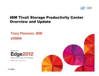 IBM Tivoli Storage Productivity Center
  Overview and Update


   Tony Pearson, IBM
   sSM06




#IBMEDGE
 