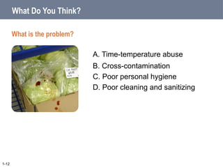 A. Time-temperature abuse
B. Cross-contamination
What Do You Think?
C. Poor personal hygiene
D. Poor cleaning and sanitizing
1-12
What is the problem?
 