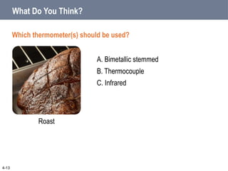 A. Bimetallic stemmed
B. Thermocouple
4-13
Roast
C. Infrared
Which thermometer(s) should be used?
What Do You Think?
 