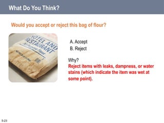 A. Accept
B. Reject
What Do You Think?
Would you accept or reject this bag of flour?
5-23
Why?
Reject items with leaks, dampness, or water
stains (which indicate the item was wet at
some point).
 