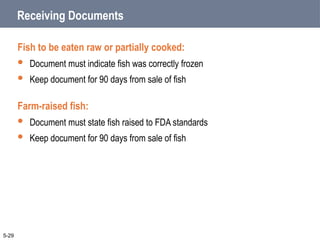 Receiving Documents
Fish to be eaten raw or partially cooked:
 Document must indicate fish was correctly frozen
 Keep document for 90 days from sale of fish
Farm-raised fish:
 Document must state fish raised to FDA standards
 Keep document for 90 days from sale of fish
5-29
 