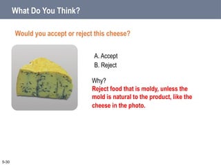 A. Accept
B. Reject
What Do You Think?
Would you accept or reject this cheese?
5-30
Why?
Reject food that is moldy, unless the
mold is natural to the product, like the
cheese in the photo.
 