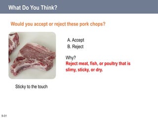 A. Accept
B. Reject
What Do You Think?
Would you accept or reject these pork chops?
5-31
Sticky to the touch
Why?
Reject meat, fish, or poultry that is
slimy, sticky, or dry.
 