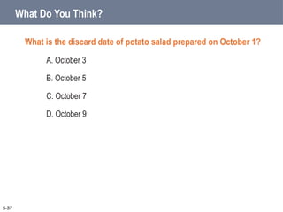 What Do You Think?
What is the discard date of potato salad prepared on October 1?
A. October 3
B. October 5
C. October 7
D. October 9
5-37
 