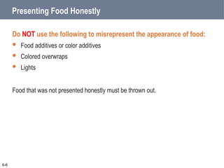 Presenting Food Honestly
Do NOT use the following to misrepresent the appearance of food:
 Food additives or color additives
 Colored overwraps
 Lights
Food that was not presented honestly must be thrown out.
6-6
 