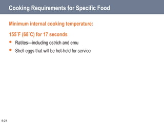 Cooking Requirements for Specific Food
Minimum internal cooking temperature:
155˚F (68˚C) for 17 seconds
 Ratites—including ostrich and emu
 Shell eggs that will be hot-held for service
6-21
 