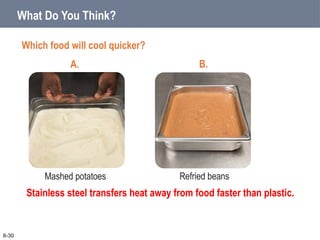 What Do You Think?
6-30
Which food will cool quicker?
Stainless steel transfers heat away from food faster than plastic.
Mashed potatoes Refried beans
A. B.
 