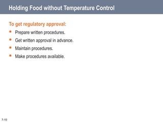 7-10
Holding Food without Temperature Control
To get regulatory approval:
 Prepare written procedures.
 Get written approval in advance.
 Maintain procedures.
 Make procedures available.
 
