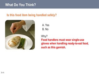 A. Yes
B. No
What Do You Think?
Is this food item being handled safely?
7-11
Why?
Food handlers must wear single-use
gloves when handling ready-to-eat food,
such as this garnish.
 
