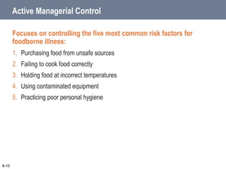 Active Managerial Control
Focuses on controlling the five most common risk factors for
foodborne illness:
1. Purchasing food from unsafe sources
2. Failing to cook food correctly
3. Holding food at incorrect temperatures
4. Using contaminated equipment
5. Practicing poor personal hygiene
8-10
 