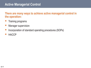 Active Managerial Control
There are many ways to achieve active managerial control in
the operation:
 Training programs
 Manager supervision
 Incorporation of standard operating procedures (SOPs)
 HACCP
8-11
 
