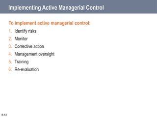 Implementing Active Managerial Control
To implement active managerial control:
1. Identify risks
2. Monitor
3. Corrective action
4. Management oversight
5. Training
6. Re-evaluation
8-13
 