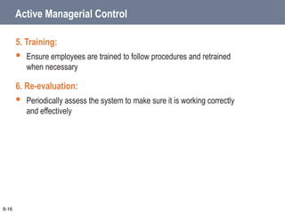 Active Managerial Control
5. Training:
 Ensure employees are trained to follow procedures and retrained
when necessary
6. Re-evaluation:
 Periodically assess the system to make sure it is working correctly
and effectively
8-16
 