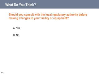 What Do You Think?
Should you consult with the local regulatory authority before
making changes to your facility or equipment?
A. Yes
B. No
9-4
 