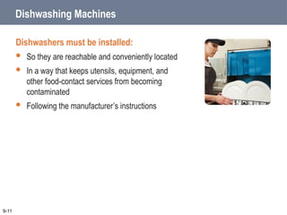 Dishwashing Machines
Dishwashers must be installed:
 So they are reachable and conveniently located
 In a way that keeps utensils, equipment, and
other food-contact services from becoming
contaminated
 Following the manufacturer’s instructions
9-11
 