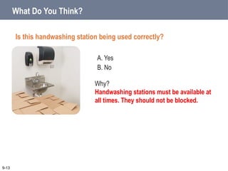 A. Yes
B. No
What Do You Think?
Is this handwashing station being used correctly?
9-13
Why?
Handwashing stations must be available at
all times. They should not be blocked.
 
