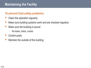 Maintaining the Facility
To prevent food safety problems:
 Clean the operation regularly
 Make sure building systems work and are checked regularly
 Make sure the building is sound
o No leaks, holes, cracks
 Control pests
 Maintain the outside of the building
9-30
 