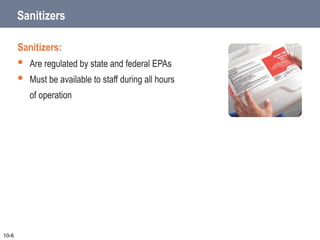Sanitizers
Sanitizers:
 Are regulated by state and federal EPAs
 Must be available to staff during all hours
of operation
10-6
 
