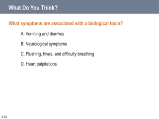 What Do You Think?
What symptoms are associated with a biological toxin?
A. Vomiting and diarrhea
B. Neurological symptoms
C. Flushing, hives, and difficulty breathing
D. Heart palpitations
2-22
 